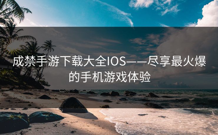 成禁手游下载大全IOS——尽享最火爆的手机游戏体验