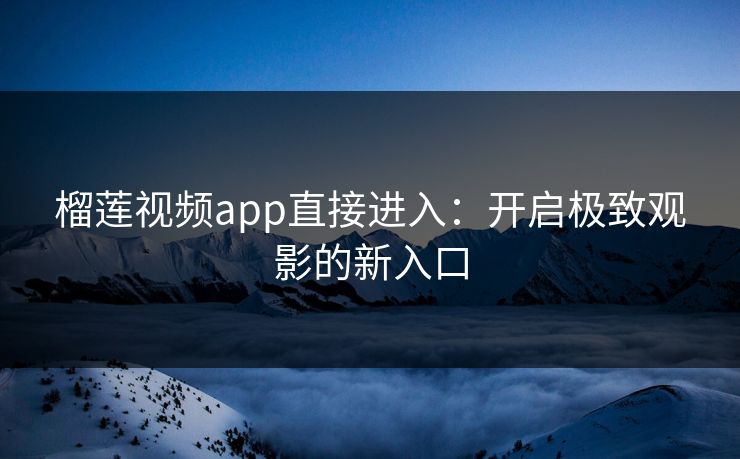 榴莲视频app直接进入：开启极致观影的新入口