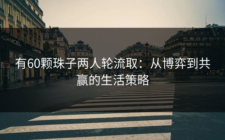 有60颗珠子两人轮流取：从博弈到共赢的生活策略