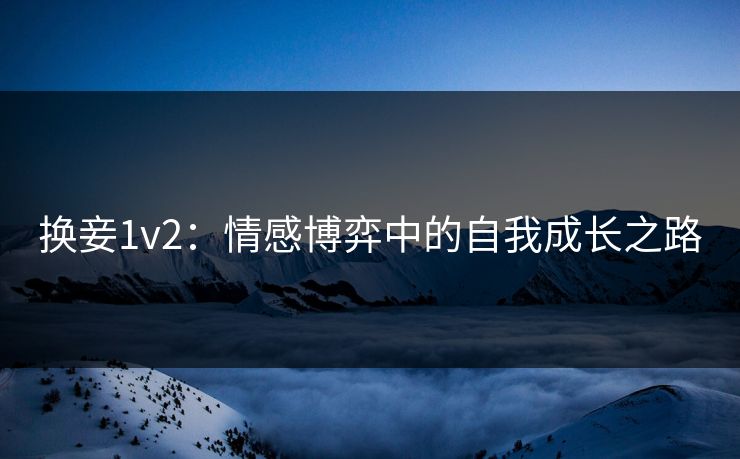换妾1v2：情感博弈中的自我成长之路