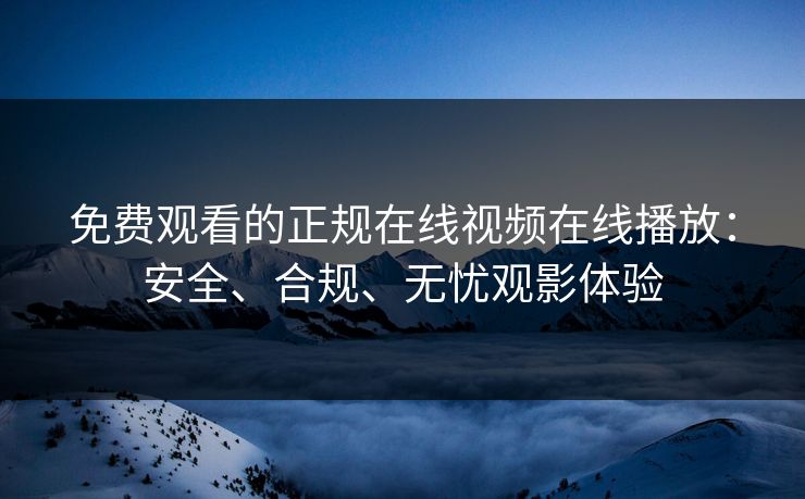 免费观看的正规在线视频在线播放：安全、合规、无忧观影体验