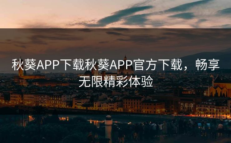 秋葵APP下载秋葵APP官方下载，畅享无限精彩体验