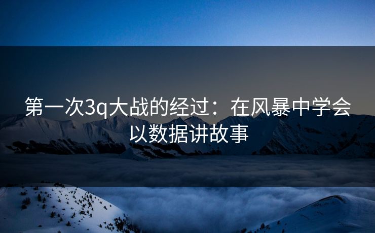 第一次3q大战的经过：在风暴中学会以数据讲故事