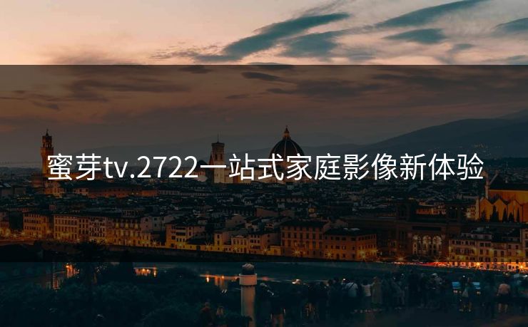 蜜芽tv.2722一站式家庭影像新体验