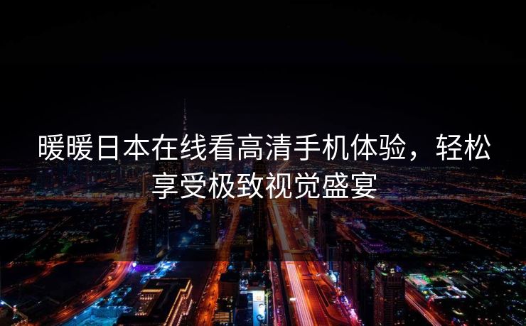 暖暖日本在线看高清手机体验，轻松享受极致视觉盛宴