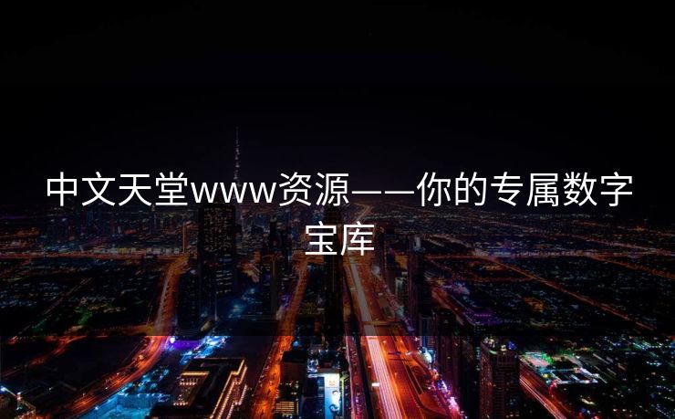 中文天堂www资源——你的专属数字宝库