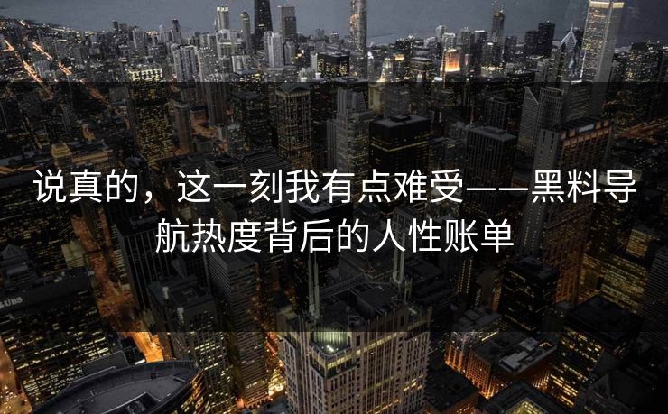 说真的,这一刻我有点难受——黑料导航热度背后的人性账单 说真的,这一刻我有点难受——黑料导航热度背后的人性账单